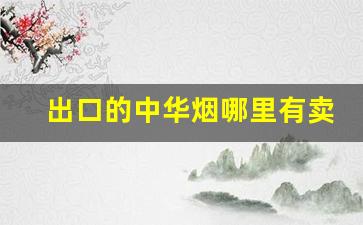 出口的中华烟哪里有卖-出口中华烟图片及价格