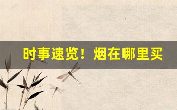 时事速览！烟在哪里买比较好“嘈嘈杂杂”