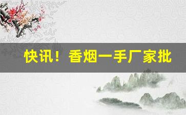 快讯！香烟一手厂家批发走第三方担保“发号出令”