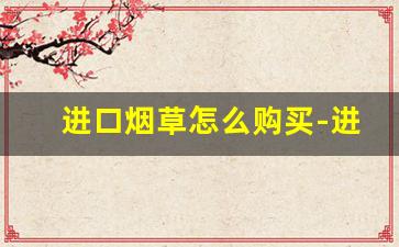 进口烟草怎么购买-进口烟草价格表
