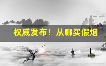 权威发布！从哪买假烟“揣合逢迎”