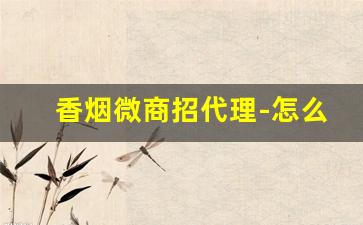 香烟微商招代理-怎么做外烟代销商