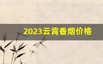 2023云霄香烟价格一览表最新-云霄香烟最新一览表