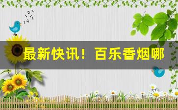 最新快讯！百乐香烟哪里批发“安身立命”