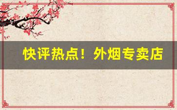 快评热点！外烟专卖店官网“才貌俱全”