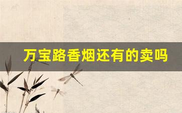 万宝路香烟还有的卖吗-万宝路香烟哪里都有得卖吗