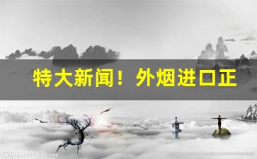 特大新闻！外烟进口正品货源“麤服乱头”