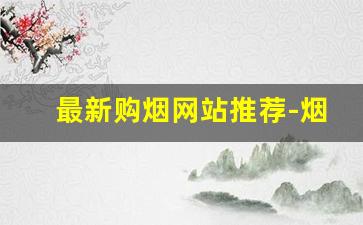 最新购烟网站推荐-烟推荐女士价格便宜