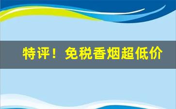 特评！免税香烟超低价进口“半吐半露”