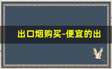 出口烟购买-便宜的出口烟是不是真的