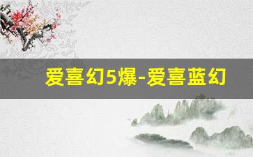 爱喜幻5爆-爱喜蓝幻变和机械绿区别