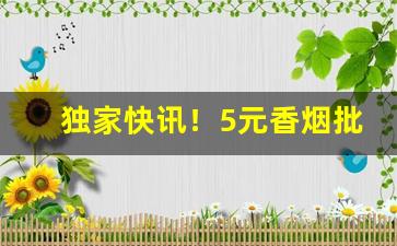 独家快讯！5元香烟批发种类丰富“诚惶诚恐”