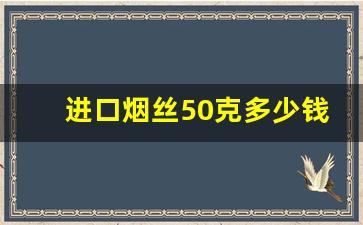 进口烟丝50克多少钱-纯进口烟丝图片大全