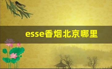 esse香烟北京哪里有卖