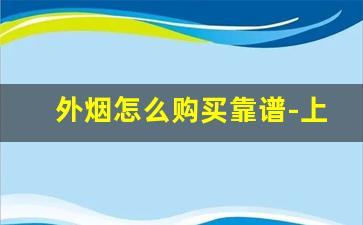 外烟怎么购买靠谱-上海外烟正品购买方式