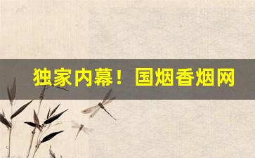独家内幕！国烟香烟网购“得胜回朝”