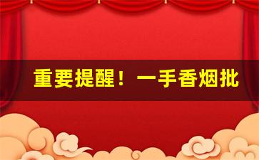 重要提醒！一手香烟批发微信号“百尺竿头，更进一步”