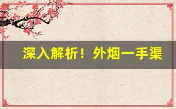 深入解析！外烟一手渠道供应商“避害就利”