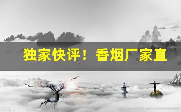 独家快评！香烟厂家直招代理“抵死谩生”