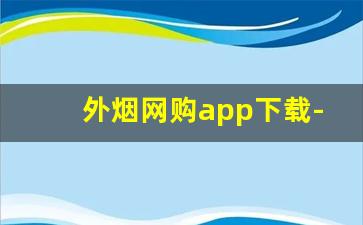 外烟网购app下载-烟批发订购平台下载