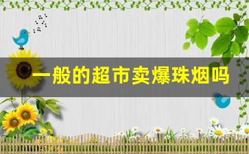 一般的超市卖爆珠烟吗-平常商店里能买到的爆珠烟