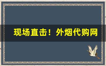 现场直击！外烟代购网app链接“黯然销魂”