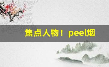 焦点人物！peel烟口味排行“积蚊成雷”