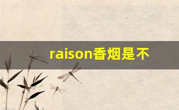 raison香烟是不是禁烟-raison是不是女生香烟