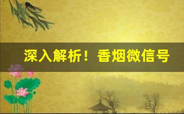 深入解析！香烟微信号大全“发纵指示”