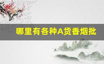 哪里有各种A货香烟批发货源-内销烟批发优惠