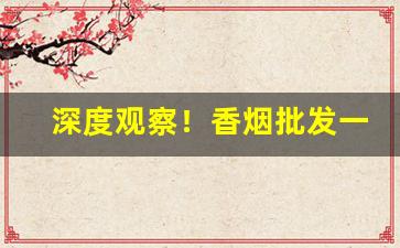 深度观察！香烟批发一手香烟代理厂家货源“代人受过”