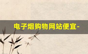 电子烟购物网站便宜-电子烟从哪团购