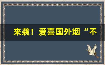 来袭！爱喜国外烟“不得要领”