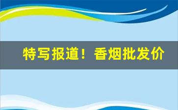 特写报道！香烟批发价最低价网站“炊金爨玉”