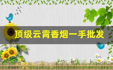 顶级云霄香烟一手批发货源网-市面上没有的云霄香烟