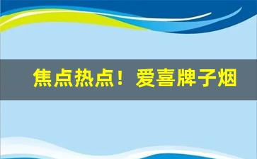 焦点热点！爱喜牌子烟的价格“各不相谋”