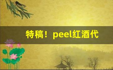 特稿！peel红酒代购“得新忘旧”
