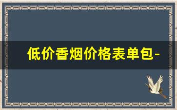 低价香烟价格表单包-香烟大全及价格广州