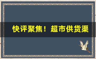 快评聚焦！超市供货渠道“尺椽片瓦”