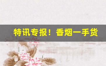 特讯专报！香烟一手货源批发南京“大中至正”