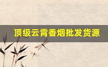 顶级云霄香烟批发货源