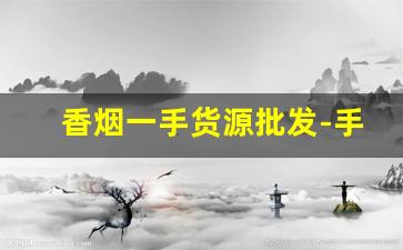 香烟一手货源批发-手机进货批发网