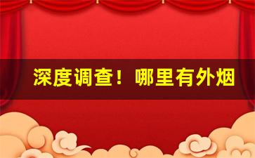 深度调查！哪里有外烟批发“二毛之年”