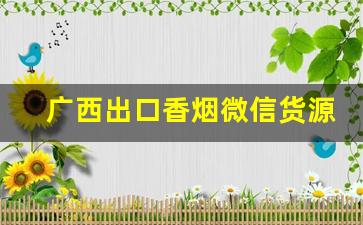 广西出口香烟微信货源-广西出口香烟是真的吗