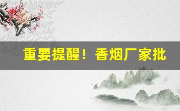 重要提醒！香烟厂家批发诚招代理“寸长片善”