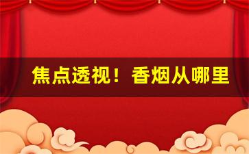 焦点透视！香烟从哪里批发最便宜“殚思极虑”