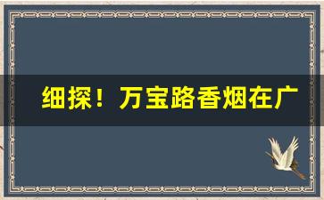 细探！万宝路香烟在广西有卖吗“耿耿于怀”